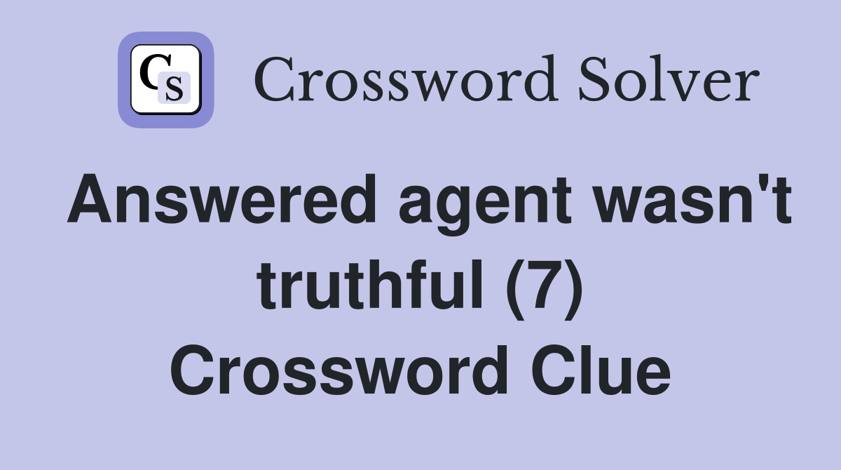 Answered agent wasn't truthful (7) Crossword Clue Answers Crossword